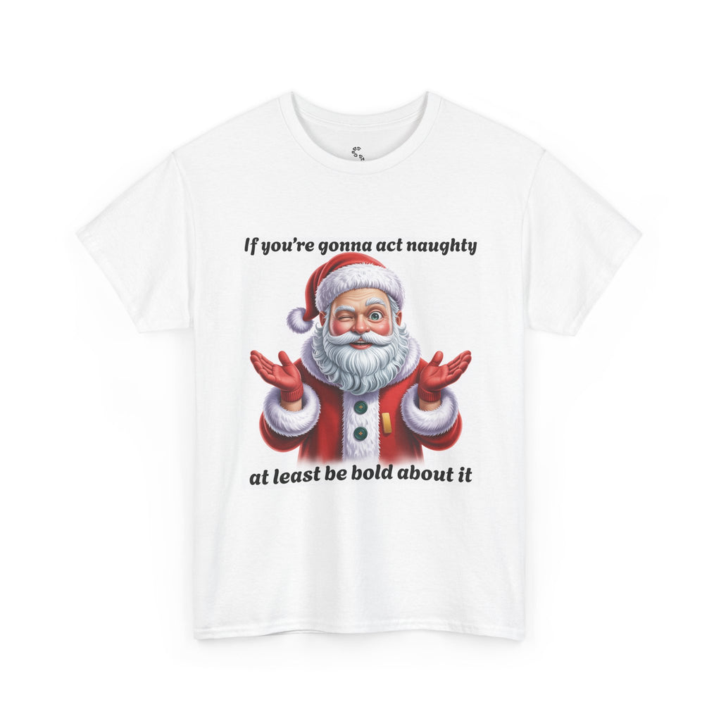 Santa Naughty Tee — "If you're gonna act naughty at least be bold about it" Christmas Shirt