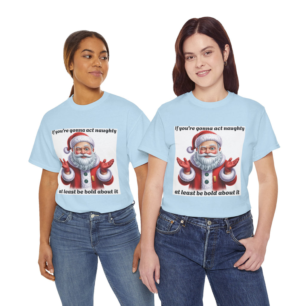 Santa Naughty Tee — "If you're gonna act naughty at least be bold about it" Christmas Shirt