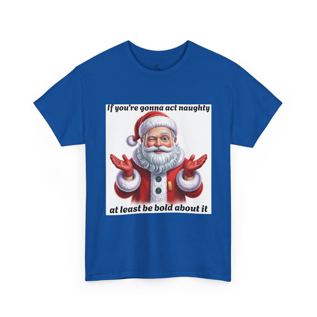 Santa Naughty Tee — "If you're gonna act naughty at least be bold about it" Christmas Shirt