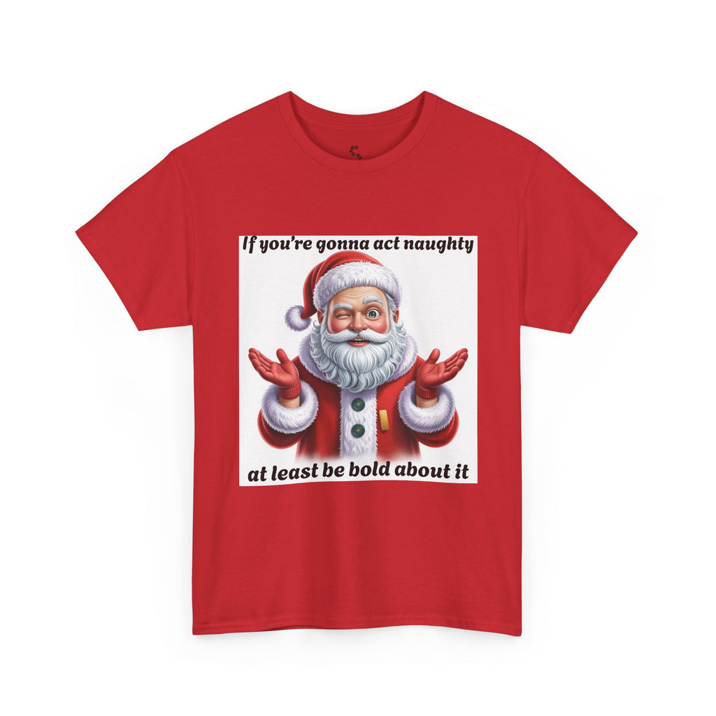 Santa Naughty Tee — "If you're gonna act naughty at least be bold about it" Christmas Shirt