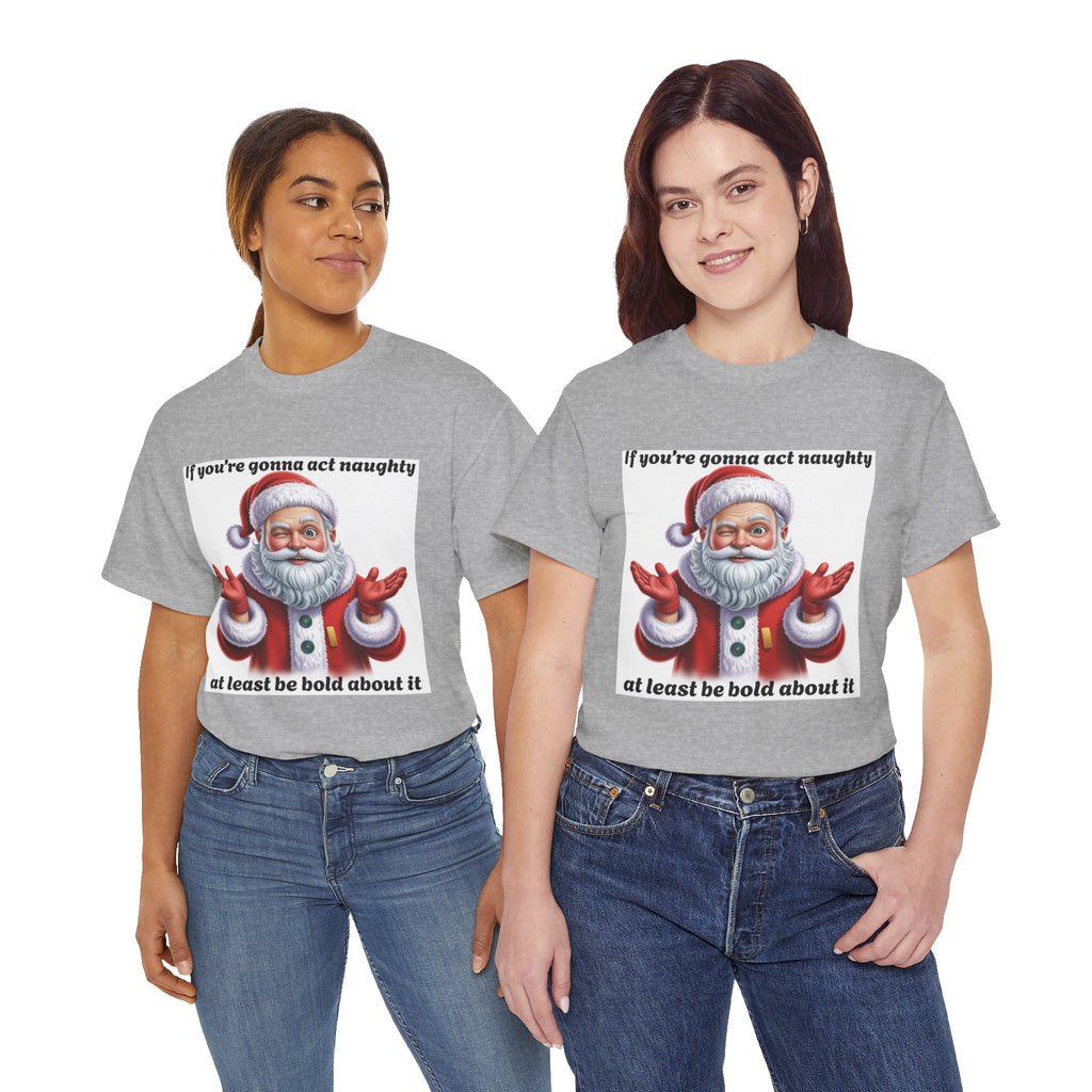 Santa Naughty Tee — "If you're gonna act naughty at least be bold about it" Christmas Shirt