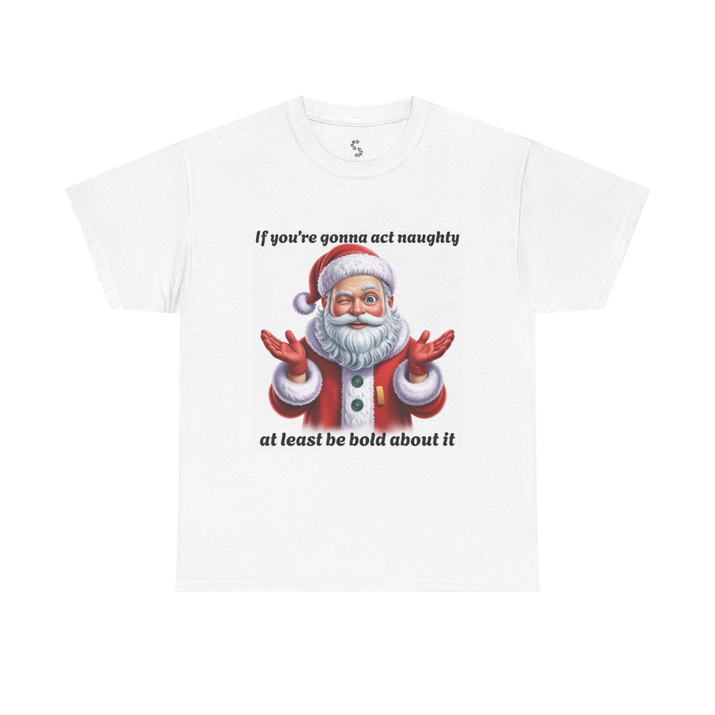 Santa Naughty Tee — "If you're gonna act naughty at least be bold about it" Christmas Shirt