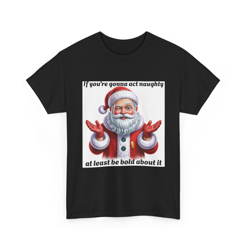 Santa Naughty Tee — "If you're gonna act naughty at least be bold about it" Christmas Shirt